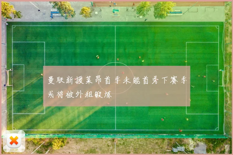 曼联新援莱昂首季未能首秀下赛季或将被外租锻炼