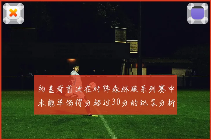 约基奇首次在对阵森林狼系列赛中未能单场得分超过30分的纪录分析