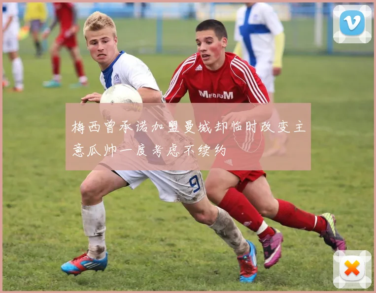 梅西曾承诺加盟曼城却临时改变主意瓜帅一度考虑不续约
