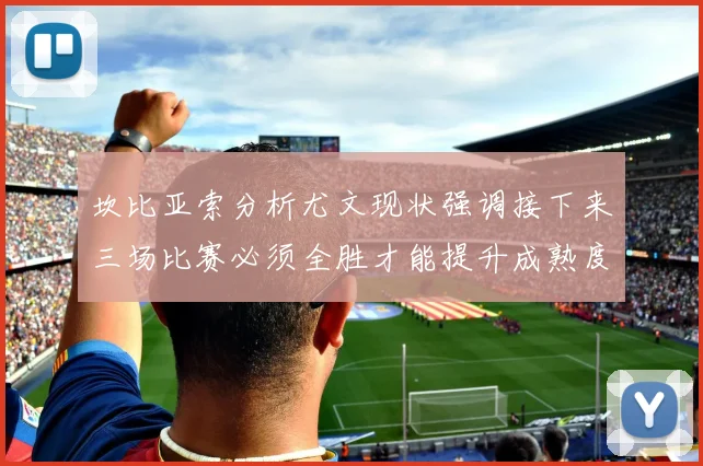 坎比亚索分析尤文现状强调接下来三场比赛必须全胜才能提升成熟度