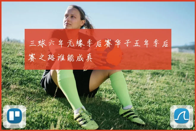 三球六年无缘季后赛华子五年季后赛之路谁能成真